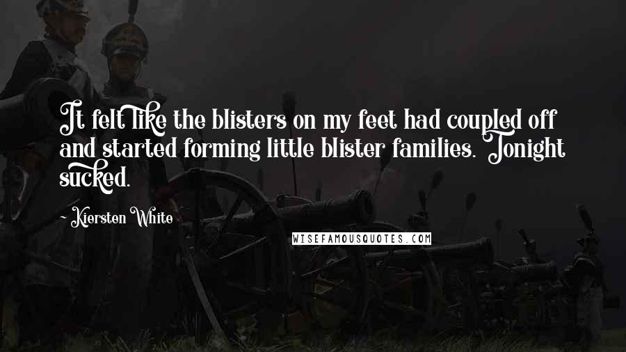 Kiersten White Quotes: It felt like the blisters on my feet had coupled off and started forming little blister families. Tonight sucked.