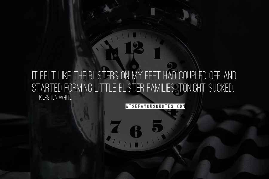Kiersten White Quotes: It felt like the blisters on my feet had coupled off and started forming little blister families. Tonight sucked.