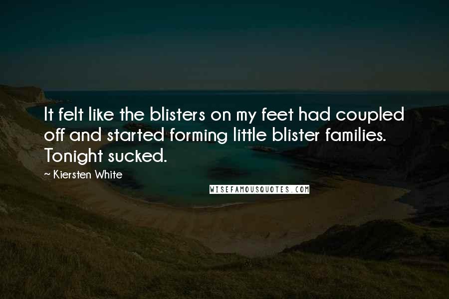 Kiersten White Quotes: It felt like the blisters on my feet had coupled off and started forming little blister families. Tonight sucked.