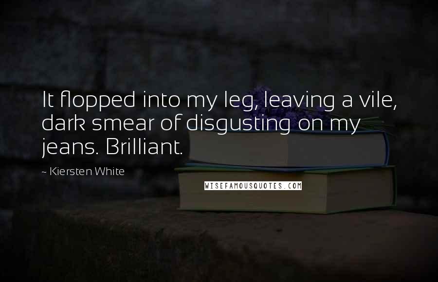 Kiersten White Quotes: It flopped into my leg, leaving a vile, dark smear of disgusting on my jeans. Brilliant.