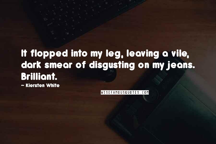 Kiersten White Quotes: It flopped into my leg, leaving a vile, dark smear of disgusting on my jeans. Brilliant.