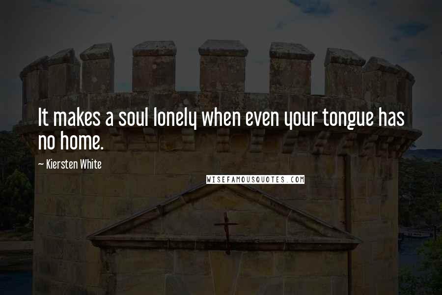 Kiersten White Quotes: It makes a soul lonely when even your tongue has no home.