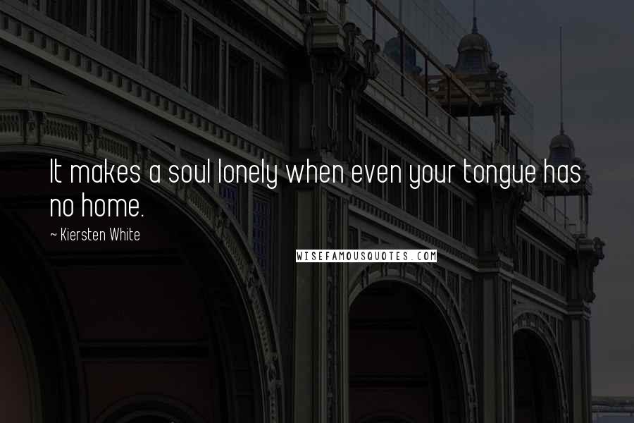 Kiersten White Quotes: It makes a soul lonely when even your tongue has no home.