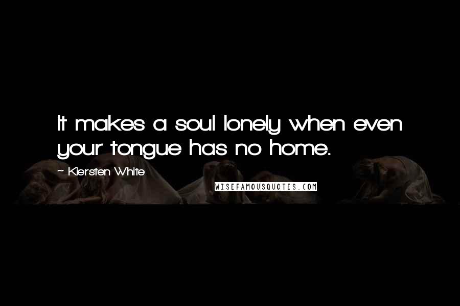 Kiersten White Quotes: It makes a soul lonely when even your tongue has no home.