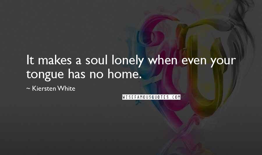 Kiersten White Quotes: It makes a soul lonely when even your tongue has no home.