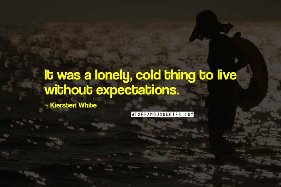 Kiersten White Quotes: It was a lonely, cold thing to live without expectations.