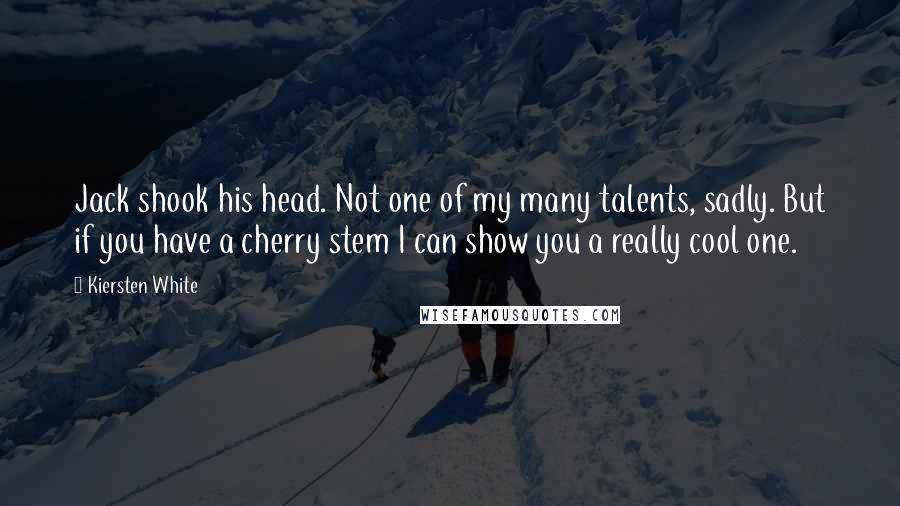 Kiersten White Quotes: Jack shook his head. Not one of my many talents, sadly. But if you have a cherry stem I can show you a really cool one.