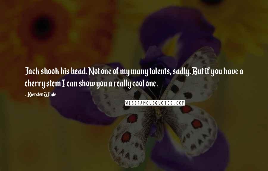 Kiersten White Quotes: Jack shook his head. Not one of my many talents, sadly. But if you have a cherry stem I can show you a really cool one.