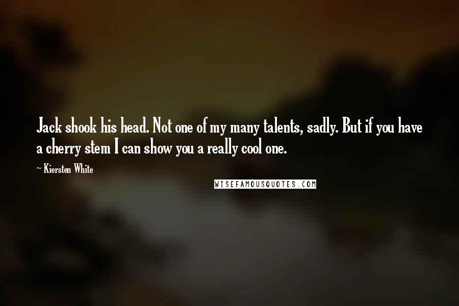 Kiersten White Quotes: Jack shook his head. Not one of my many talents, sadly. But if you have a cherry stem I can show you a really cool one.
