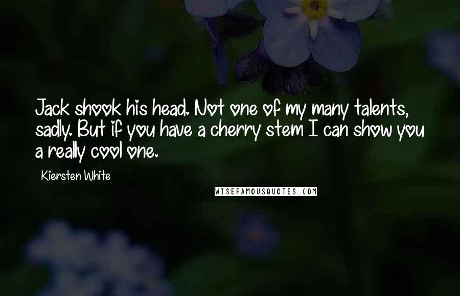 Kiersten White Quotes: Jack shook his head. Not one of my many talents, sadly. But if you have a cherry stem I can show you a really cool one.