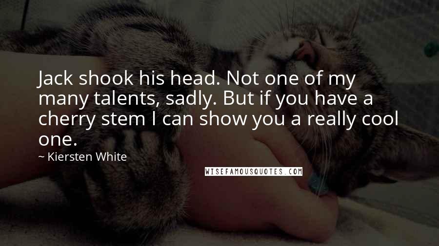 Kiersten White Quotes: Jack shook his head. Not one of my many talents, sadly. But if you have a cherry stem I can show you a really cool one.