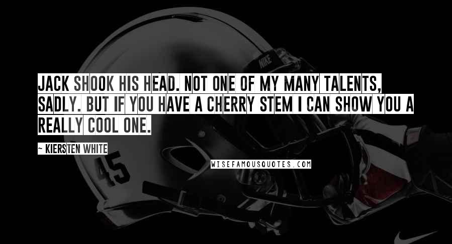 Kiersten White Quotes: Jack shook his head. Not one of my many talents, sadly. But if you have a cherry stem I can show you a really cool one.