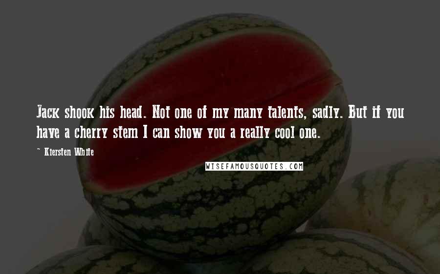 Kiersten White Quotes: Jack shook his head. Not one of my many talents, sadly. But if you have a cherry stem I can show you a really cool one.