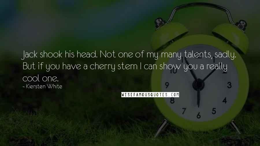 Kiersten White Quotes: Jack shook his head. Not one of my many talents, sadly. But if you have a cherry stem I can show you a really cool one.
