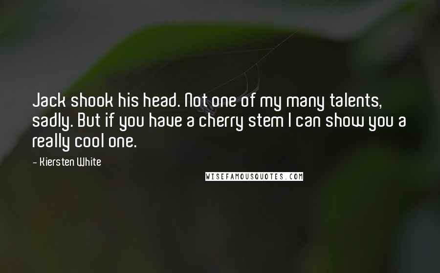 Kiersten White Quotes: Jack shook his head. Not one of my many talents, sadly. But if you have a cherry stem I can show you a really cool one.