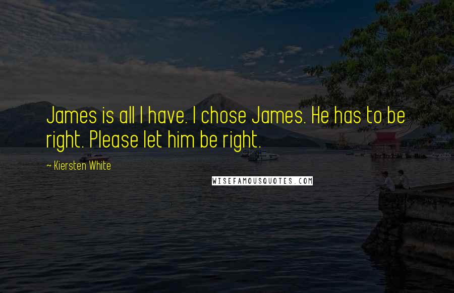 Kiersten White Quotes: James is all I have. I chose James. He has to be right. Please let him be right.