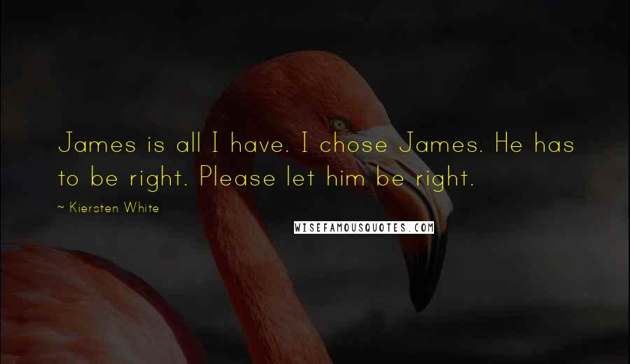 Kiersten White Quotes: James is all I have. I chose James. He has to be right. Please let him be right.