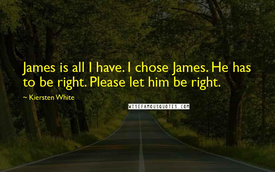 Kiersten White Quotes: James is all I have. I chose James. He has to be right. Please let him be right.