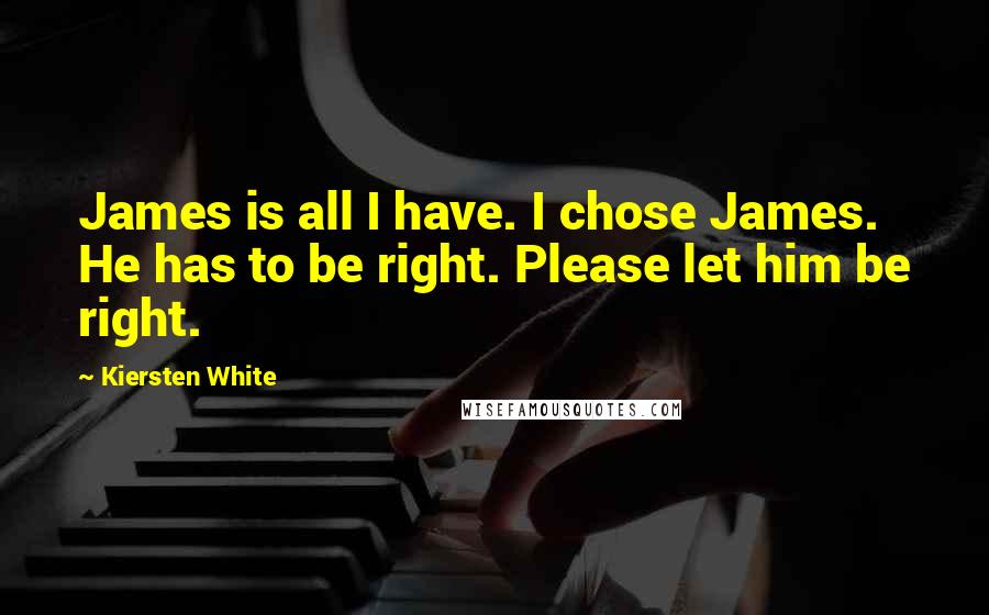 Kiersten White Quotes: James is all I have. I chose James. He has to be right. Please let him be right.