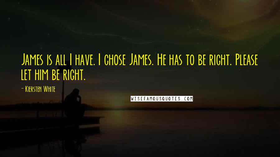 Kiersten White Quotes: James is all I have. I chose James. He has to be right. Please let him be right.