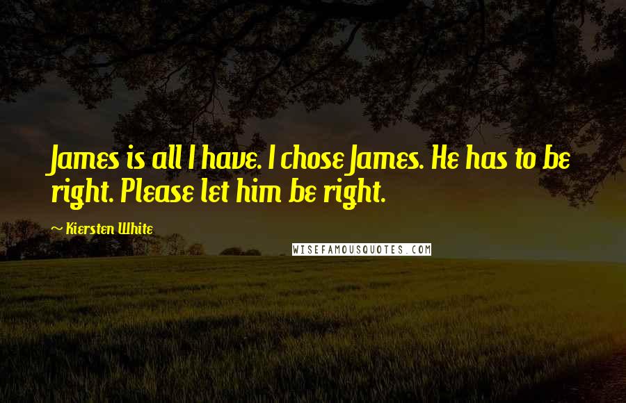 Kiersten White Quotes: James is all I have. I chose James. He has to be right. Please let him be right.