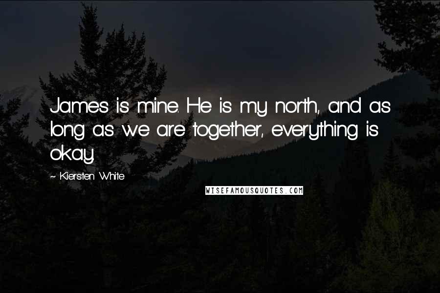 Kiersten White Quotes: James is mine. He is my north, and as long as we are together, everything is okay.