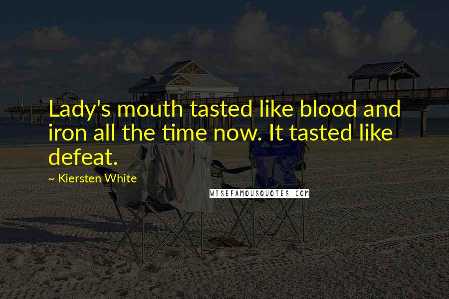 Kiersten White Quotes: Lady's mouth tasted like blood and iron all the time now. It tasted like defeat.