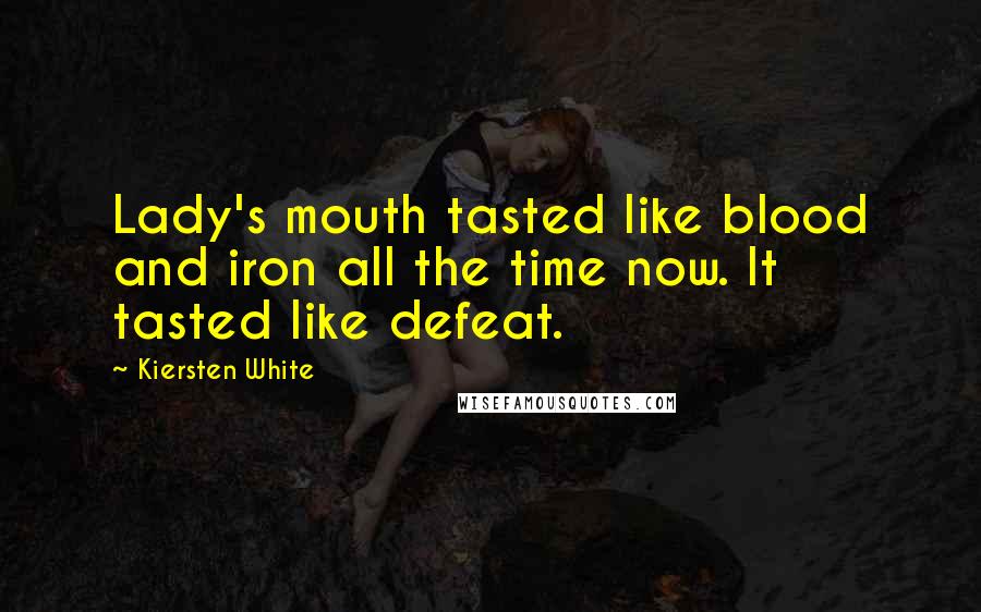 Kiersten White Quotes: Lady's mouth tasted like blood and iron all the time now. It tasted like defeat.