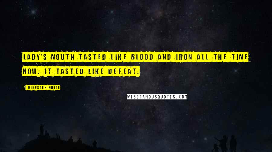 Kiersten White Quotes: Lady's mouth tasted like blood and iron all the time now. It tasted like defeat.