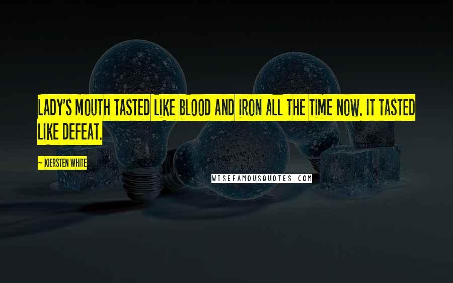 Kiersten White Quotes: Lady's mouth tasted like blood and iron all the time now. It tasted like defeat.