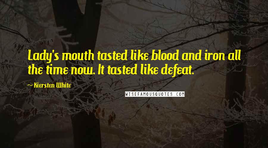 Kiersten White Quotes: Lady's mouth tasted like blood and iron all the time now. It tasted like defeat.