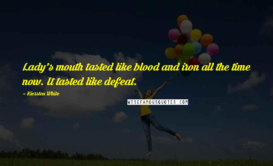 Kiersten White Quotes: Lady's mouth tasted like blood and iron all the time now. It tasted like defeat.