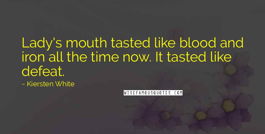 Kiersten White Quotes: Lady's mouth tasted like blood and iron all the time now. It tasted like defeat.