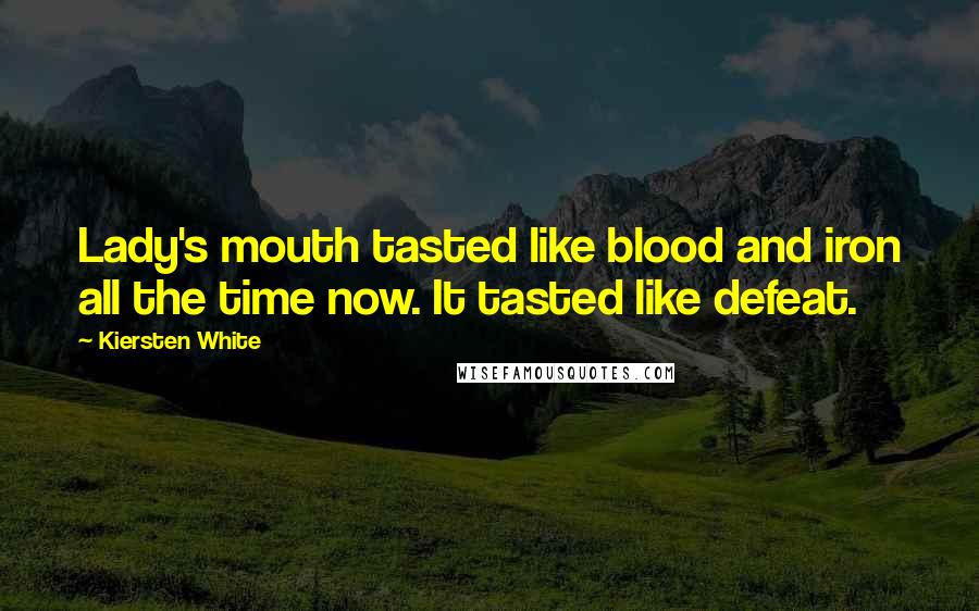 Kiersten White Quotes: Lady's mouth tasted like blood and iron all the time now. It tasted like defeat.