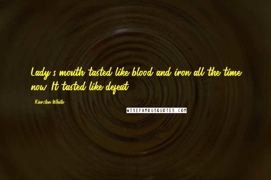 Kiersten White Quotes: Lady's mouth tasted like blood and iron all the time now. It tasted like defeat.