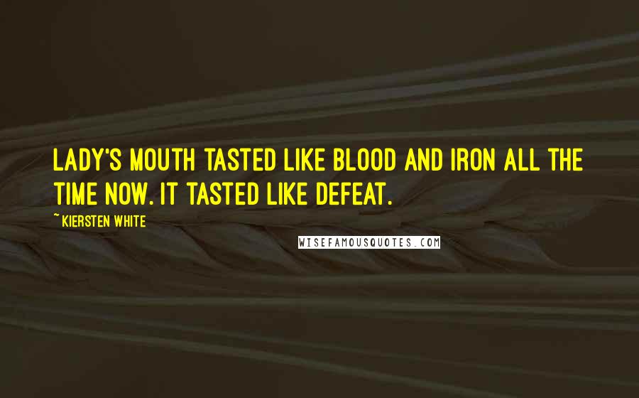 Kiersten White Quotes: Lady's mouth tasted like blood and iron all the time now. It tasted like defeat.