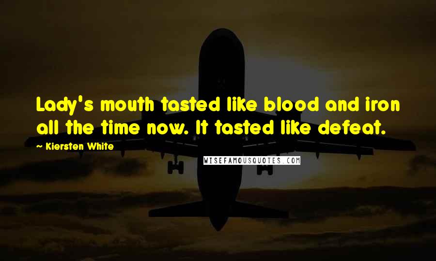 Kiersten White Quotes: Lady's mouth tasted like blood and iron all the time now. It tasted like defeat.