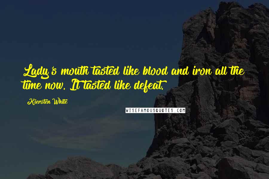 Kiersten White Quotes: Lady's mouth tasted like blood and iron all the time now. It tasted like defeat.