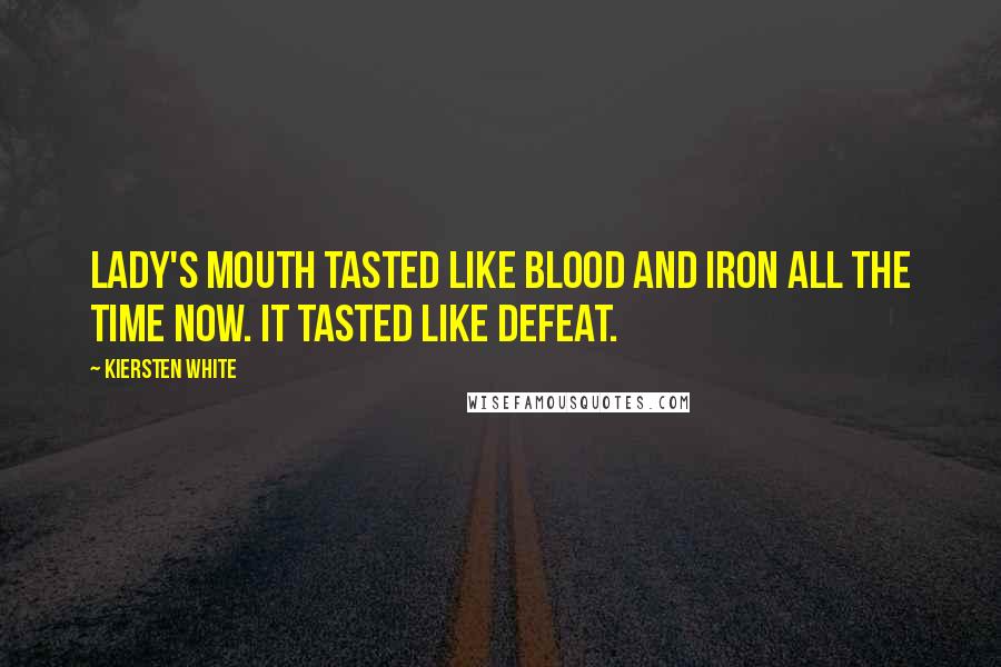 Kiersten White Quotes: Lady's mouth tasted like blood and iron all the time now. It tasted like defeat.