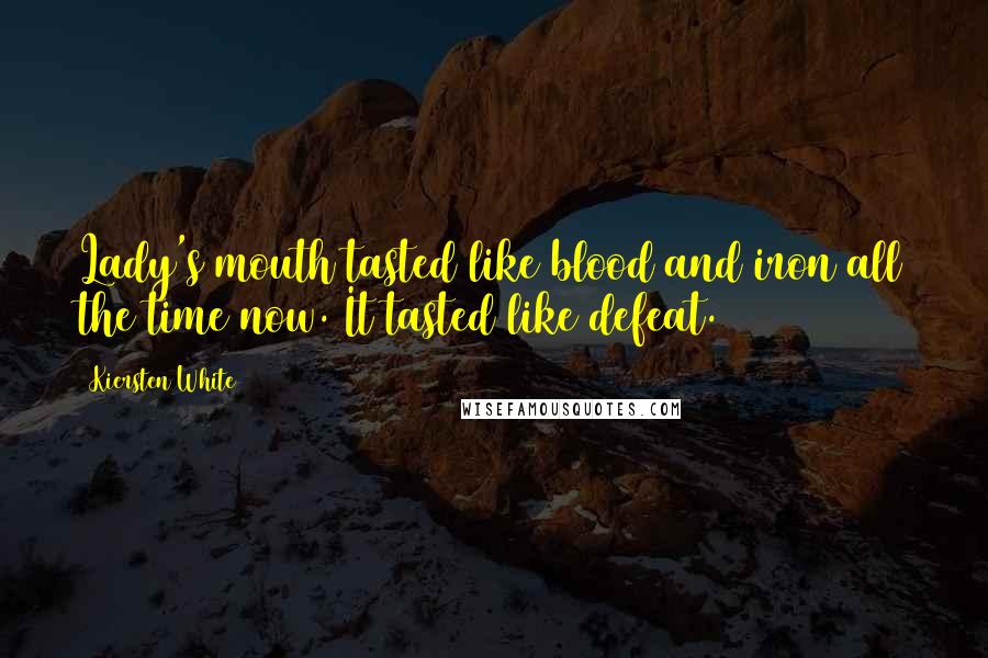 Kiersten White Quotes: Lady's mouth tasted like blood and iron all the time now. It tasted like defeat.