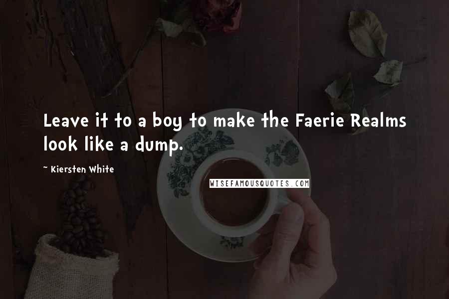 Kiersten White Quotes: Leave it to a boy to make the Faerie Realms look like a dump.