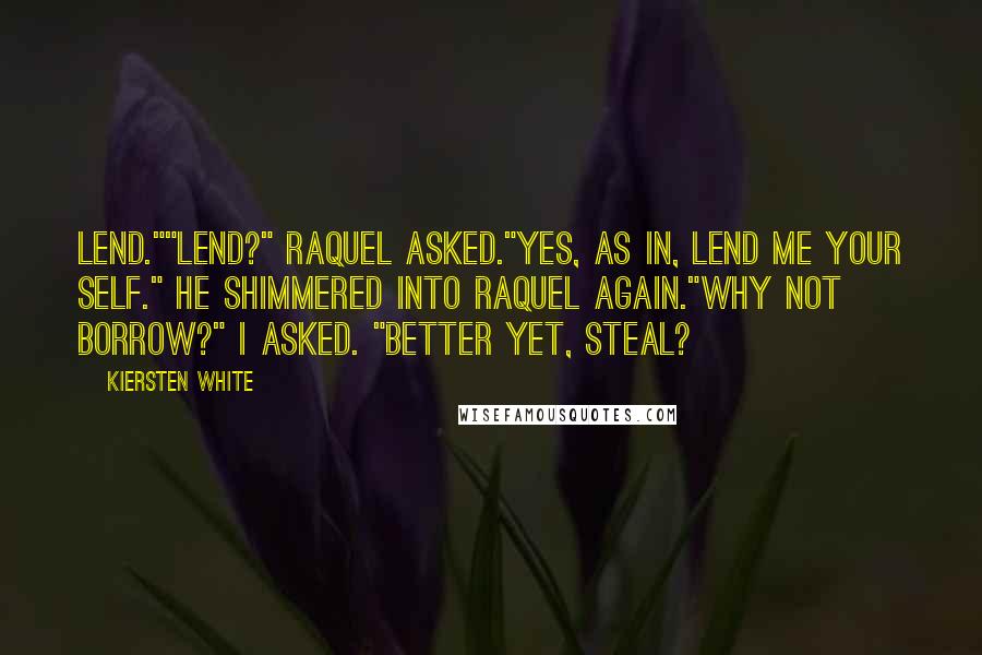 Kiersten White Quotes: Lend.""Lend?" Raquel asked."Yes, as in, lend me your self." He shimmered into Raquel again."Why not Borrow?" I asked. "Better yet, Steal?