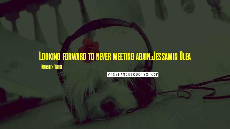 Kiersten White Quotes: Looking forward to never meeting again,Jessamin Olea