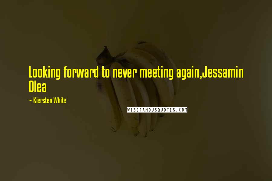 Kiersten White Quotes: Looking forward to never meeting again,Jessamin Olea