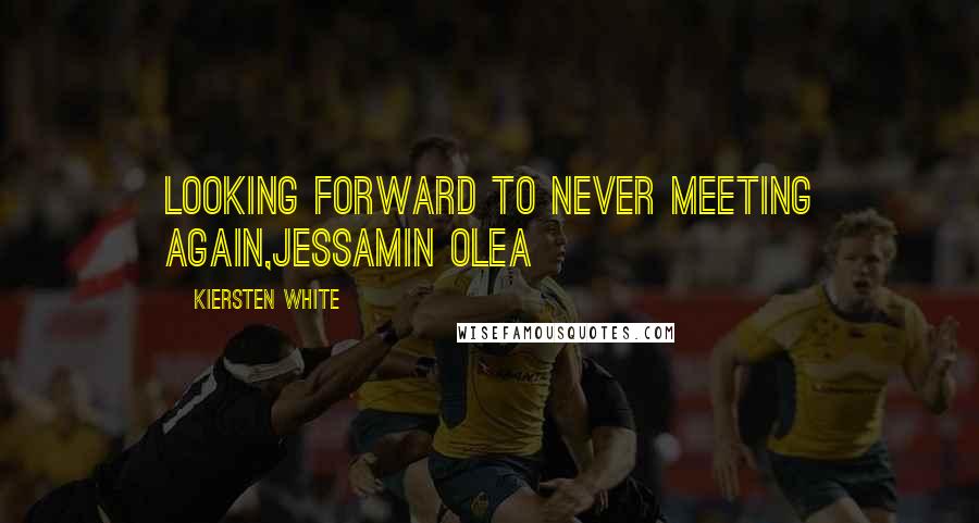 Kiersten White Quotes: Looking forward to never meeting again,Jessamin Olea