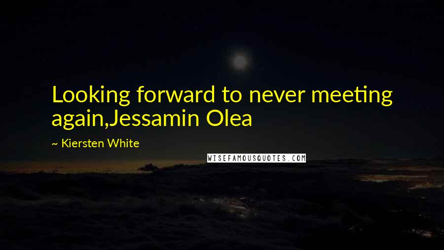 Kiersten White Quotes: Looking forward to never meeting again,Jessamin Olea
