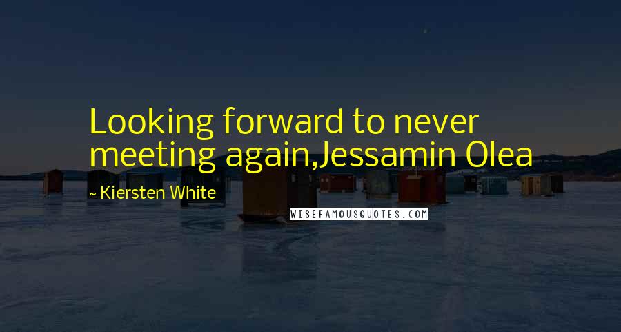 Kiersten White Quotes: Looking forward to never meeting again,Jessamin Olea