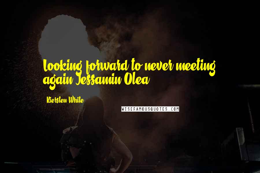 Kiersten White Quotes: Looking forward to never meeting again,Jessamin Olea