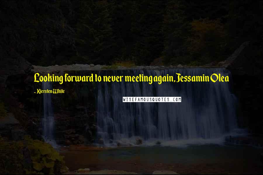 Kiersten White Quotes: Looking forward to never meeting again,Jessamin Olea