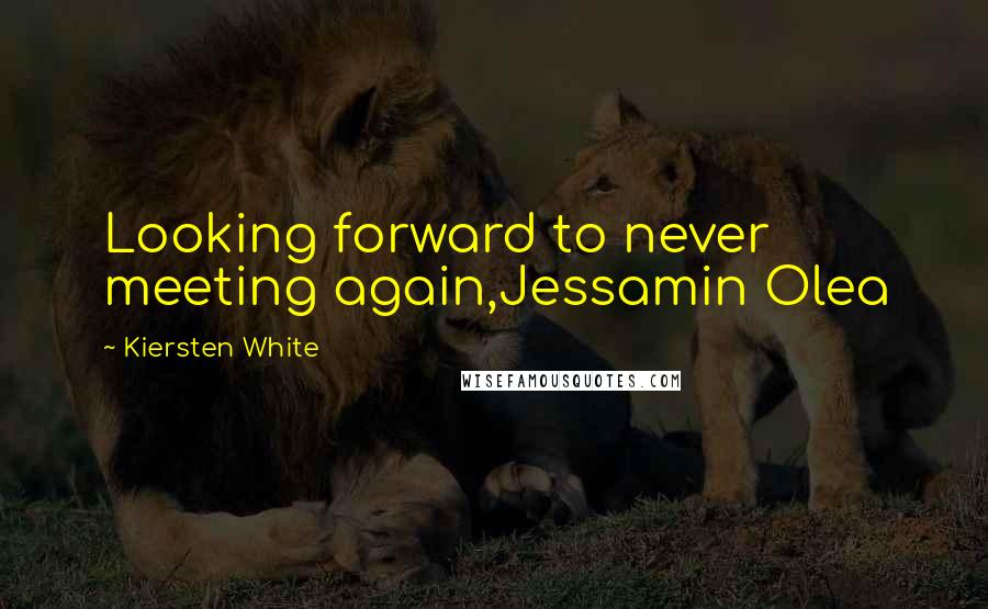 Kiersten White Quotes: Looking forward to never meeting again,Jessamin Olea